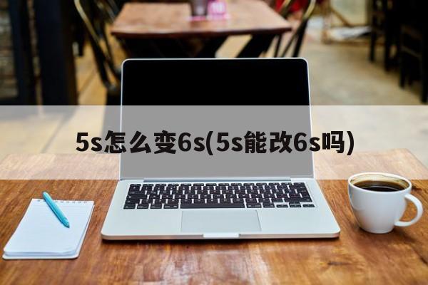 5s怎么变6s(5s能改6s吗)