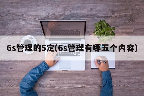 6s管理的5定(6s管理有哪五个内容)